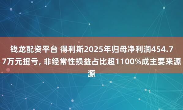 钱龙配资平台 得利斯2025年归母净利润454.77万元扭亏, 非经常性损益占比超1100%成主要来源